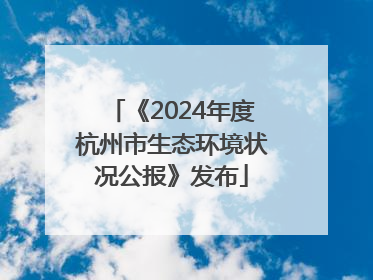《2024年度杭州市生态环境状况公报》发布