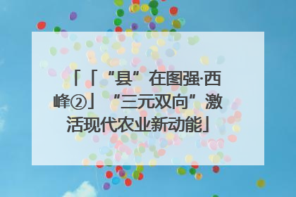 「“县”在图强·西峰②」“三元双向”激活现代农业新动能