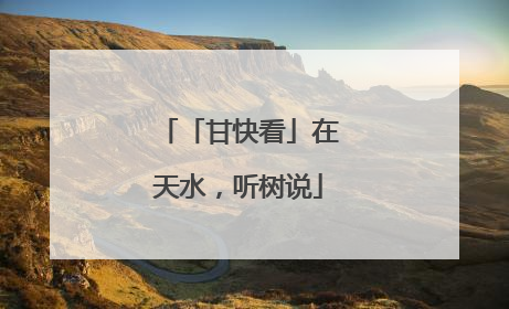 「甘快看」在天水，听树说