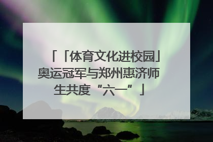 「体育文化进校园」奥运冠军与郑州惠济师生共度“六一”