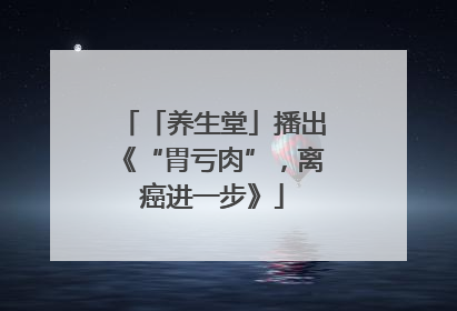 「养生堂」播出《“胃亏肉”，离癌进一步》