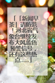 「新闻早茶」请防范！河北省气象台继续发布大风蓝色预警信号，还有这些热点……