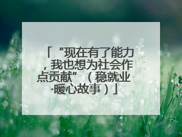 “现在有了能力，我也想为社会作点贡献”（稳就业·暖心故事）