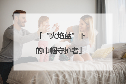 “火焰蓝”下的巾帼守护者