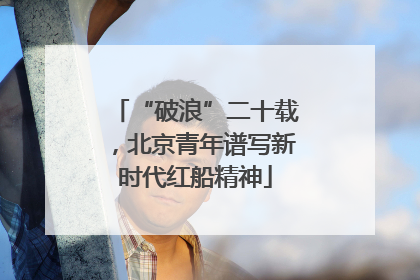 “破浪”二十载，北京青年谱写新时代红船精神