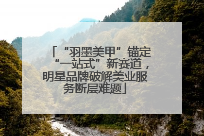 “羽墨美甲”锚定“一站式”新赛道，明星品牌破解美业服务断层难题