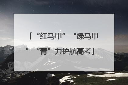 “红马甲”“绿马甲”“青”力护航高考