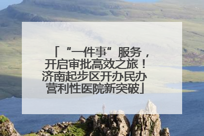 “一件事”服务，开启审批高效之旅！济南起步区开办民办营利性医院新突破
