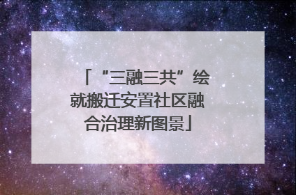 “三融三共”绘就搬迁安置社区融合治理新图景