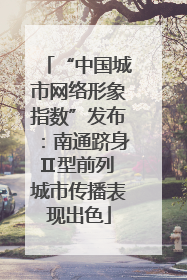 “中国城市网络形象指数”发布：南通跻身Ⅱ型前列 城市传播表现出色