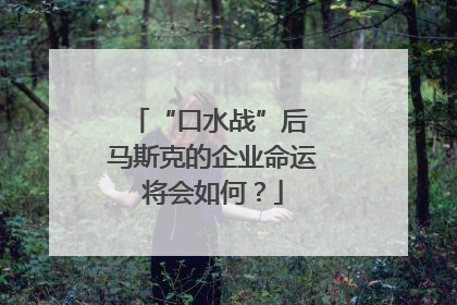 “口水战”后 马斯克的企业命运将会如何？
