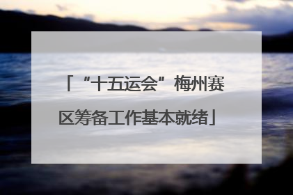 “十五运会”梅州赛区筹备工作基本就绪