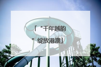 “千年越韵”绽放港澳