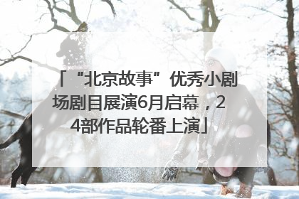 “北京故事”优秀小剧场剧目展演6月启幕，24部作品轮番上演