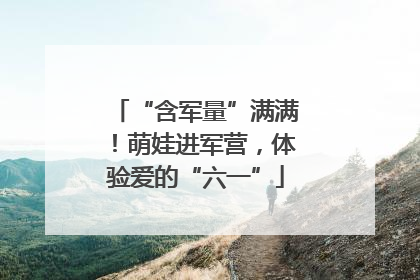 “含军量”满满！萌娃进军营，体验爱的“六一”