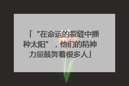 “在命运的裂缝中播种太阳”，他们的精神力量鼓舞着很多人