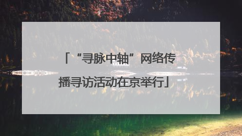 “寻脉中轴”网络传播寻访活动在京举行