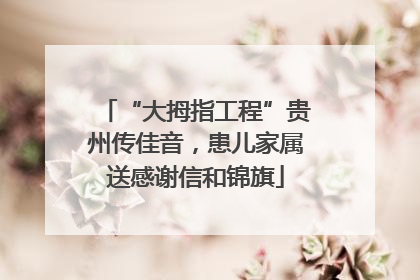 “大拇指工程”贵州传佳音，患儿家属送感谢信和锦旗