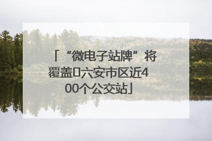 “微电子站牌”将覆盖﻿六安市区近400个公交站