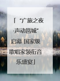 “广旅之夜·声动邕城”启幕 国家级歌唱家领衔音乐盛宴