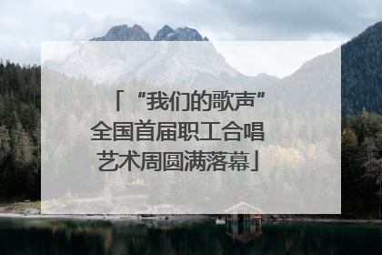 “我们的歌声”全国首届职工合唱艺术周圆满落幕