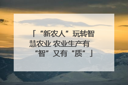 “新农人”玩转智慧农业 农业生产有“智”又有“质”