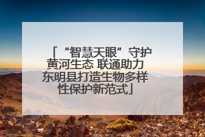 “智慧天眼”守护黄河生态 联通助力东明县打造生物多样性保护新范式