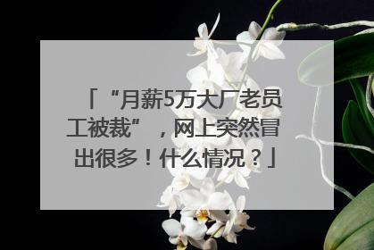 “月薪5万大厂老员工被裁”，网上突然冒出很多！什么情况？