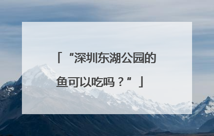 “深圳东湖公园的鱼可以吃吗？”