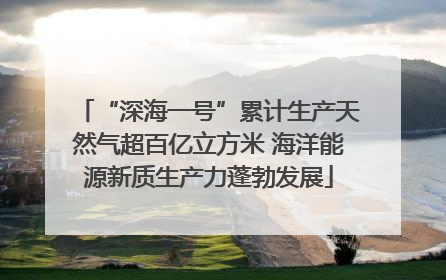 “深海一号”累计生产天然气超百亿立方米 海洋能源新质生产力蓬勃发展