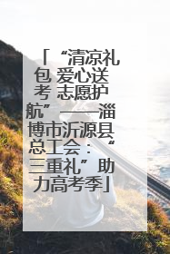 “清凉礼包 爱心送考 志愿护航”——淄博市沂源县总工会：“三重礼”助力高考季