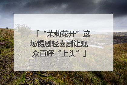 “茉莉花开”这场锡剧轻喜剧让观众直呼“上头”