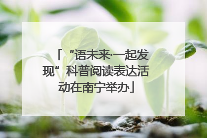 “语未来·一起发现”科普阅读表达活动在南宁举办