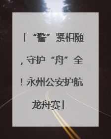 “警”紧相随，守护“舟”全！永州公安护航龙舟赛