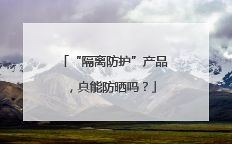 “隔离防护”产品，真能防晒吗？