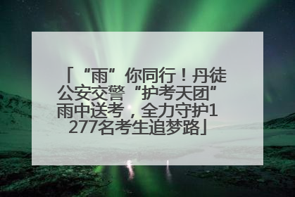 “雨”你同行！丹徒公安交警“护考天团”雨中送考，全力守护1277名考生追梦路