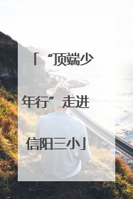 “顶端少年行”走进信阳三小