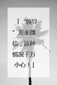 “领导”发来微信，这种情况千万小心！