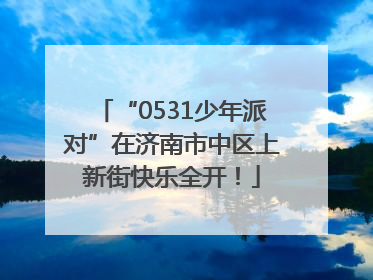 “0531少年派对”在济南市中区上新街快乐全开！