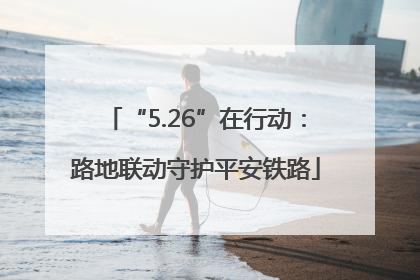 “5.26”在行动：路地联动守护平安铁路