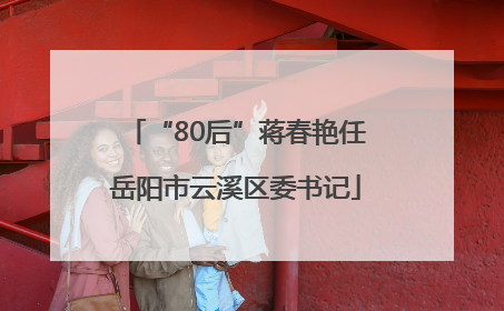 “80后”蒋春艳任岳阳市云溪区委书记