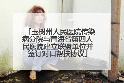 玉树州人民医院传染病分院与青海省第四人民医院建立联盟单位并签订对口帮扶协议