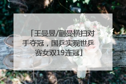 王曼昱/蒯曼横扫对手夺冠，国乒实现世乒赛女双19连冠