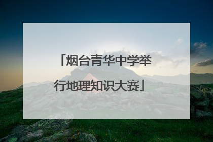 烟台青华中学举行地理知识大赛