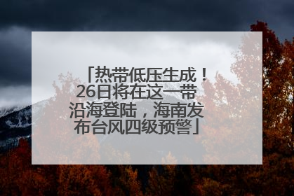 热带低压生成！26日将在这一带沿海登陆，海南发布台风四级预警