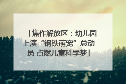焦作解放区：幼儿园上演“钢铁萌宠”总动员 点燃儿童科学梦