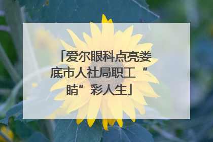 爱尔眼科点亮娄底市人社局职工“睛”彩人生