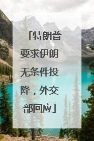 特朗普要求伊朗无条件投降，外交部回应