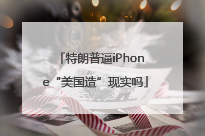特朗普逼iPhone“美国造”现实吗