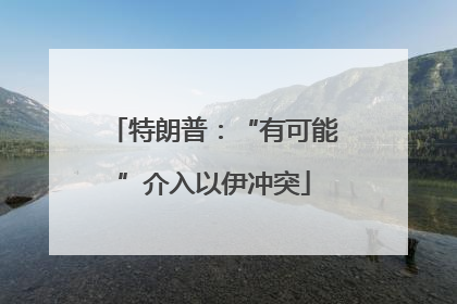 特朗普：“有可能”介入以伊冲突